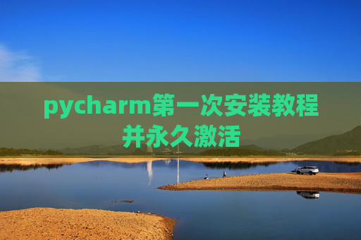 pycharm第一次安装教程并永久激活